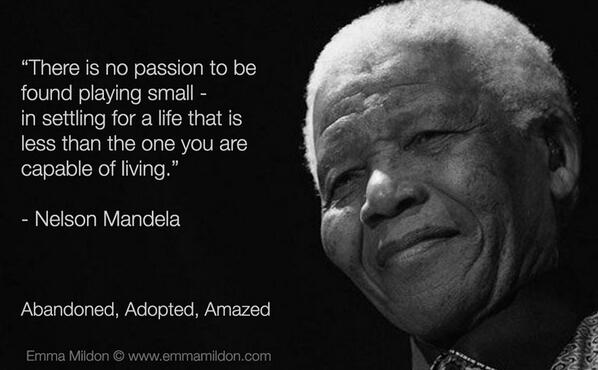 Nelson Mandela-There is no passion found playing small